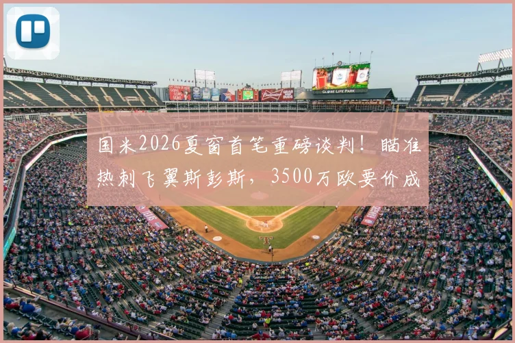 国米2026夏窗首笔重磅谈判！瞄准热刺飞翼斯彭斯，3500万欧要价成关键，右路补强深度解析