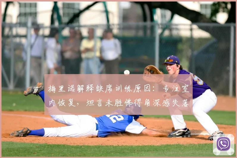 梅里诺解释缺席训练原因：专注室内恢复，坦言未胜佛得角深感失落，状态调整成焦点