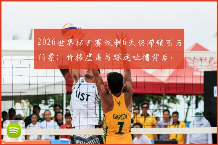 2026世界杯开赛仅剩6天仍滞销百万门票：价格虚高与球迷吐槽背后，附最后时刻购票实用指南