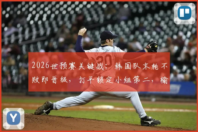 2026世预赛关键战：韩国队末轮不败即晋级，打平锁定小组第二，输球恐跌至第三直接出局