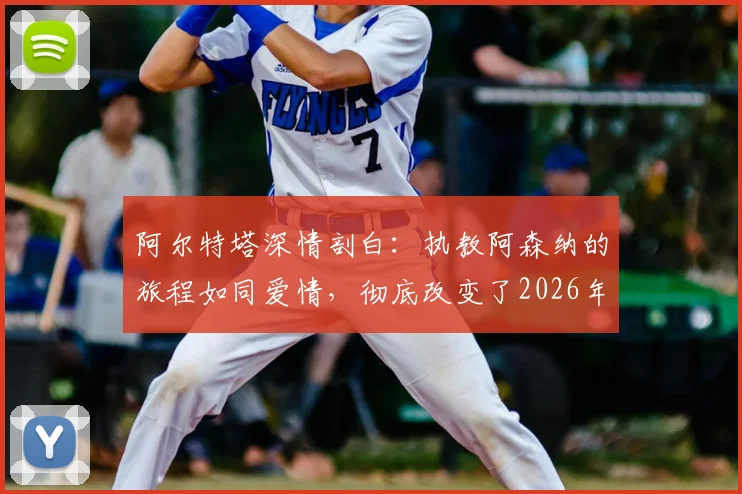 阿尔特塔深情剖白：执教阿森纳的旅程如同爱情，彻底改变了2026年的我与球队