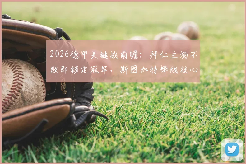 2026德甲关键战前瞻：拜仁主场不败即锁定冠军，斯图加特锋线核心缺阵如何破局？战术解析与历史交锋深度回顾