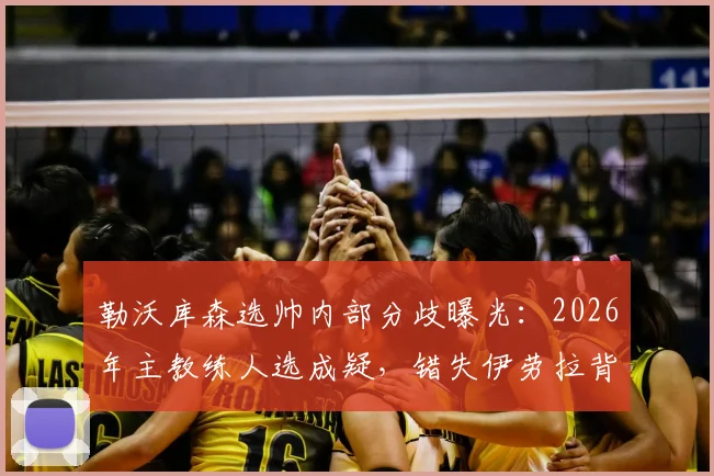 勒沃库森选帅内部分歧曝光:2026年主教练人选成疑,错失伊劳拉背后格拉斯纳存争议