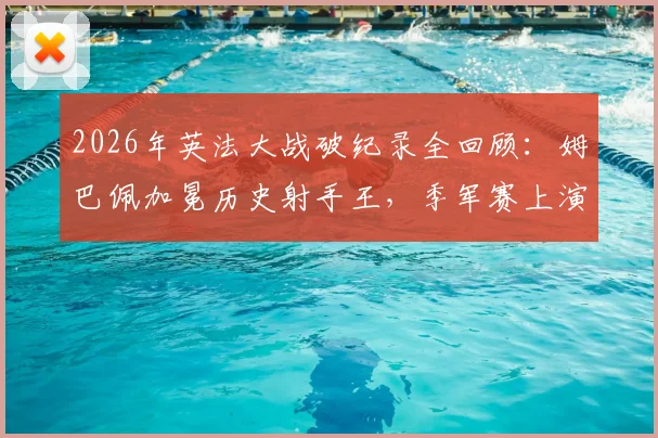 2026年英法大战破纪录全回顾：姆巴佩加冕历史射手王，季军赛上演进球盛宴