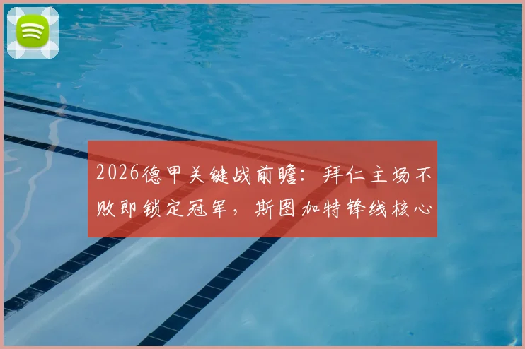 2026德甲关键战前瞻：拜仁主场不败即锁定冠军，斯图加特锋线核心缺阵如何破局？战术解析与历史交锋深度回顾