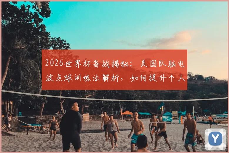 2026世界杯备战揭秘：美国队脑电波点球训练法解析，如何提升个人点球命中率？