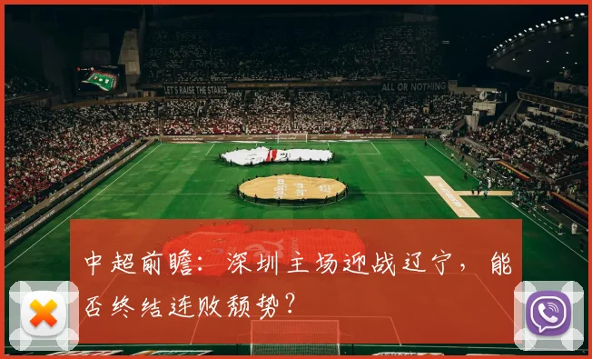 中超前瞻：深圳主场迎战辽宁，能否终结连败颓势？