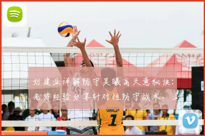 刘建业详解防守吴曦高天意秘诀：老将经验分享针对性防守战术，业余球员可借鉴学习