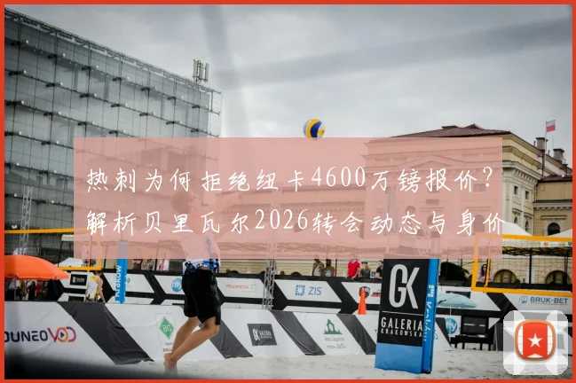 热刺为何拒绝纽卡4600万镑报价?解析贝里瓦尔2026转会动态与身价评估