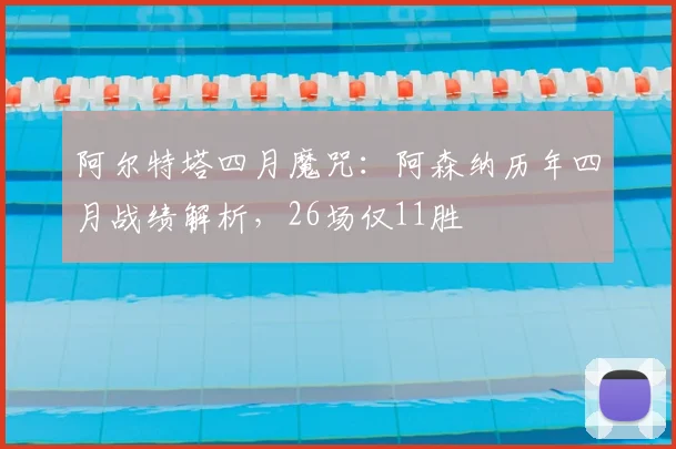 阿尔特塔四月魔咒：阿森纳历年四月战绩解析，26场仅11胜