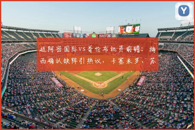 迈阿密国际vs哥伦布机员前瞻：梅西确认缺阵引热议，卡塞米罗、苏亚雷斯能否带队取胜？关键战术调整解读