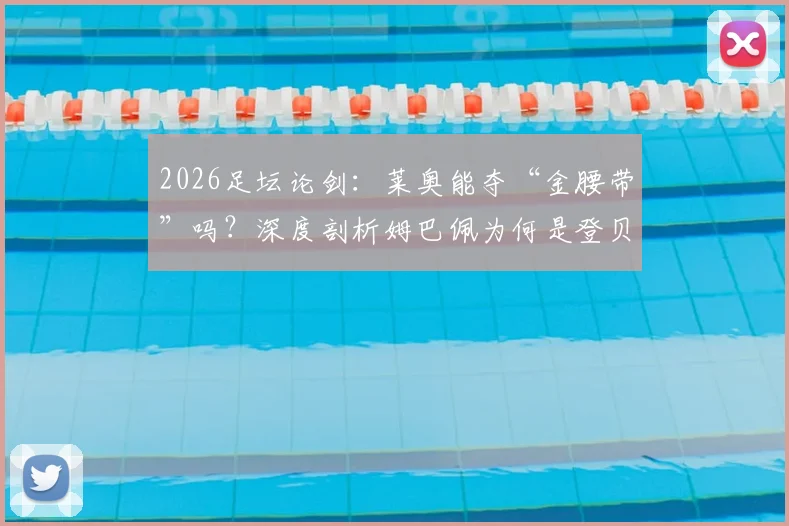 2026足坛论剑：莱奥能夺“金腰带”吗？深度剖析姆巴佩为何是登贝莱时代的王者快马