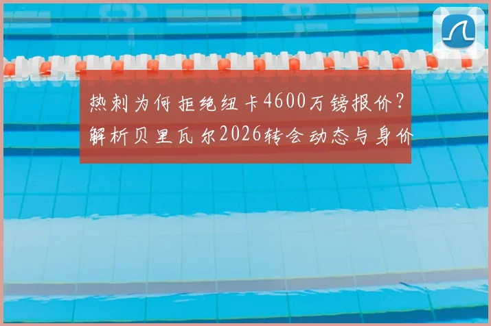 热刺为何拒绝纽卡4600万镑报价？解析贝里瓦尔2026转会动态与身价评估
